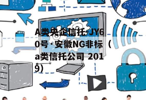 A类央企信托-JY60号·安徽NG非标（a类信托公司 2019）