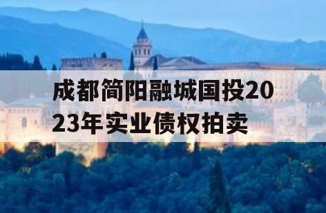 成都简阳融城国投2023年实业债权拍卖