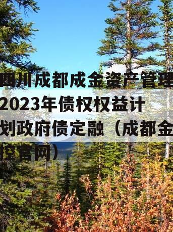 四川成都成金资产管理2023年债权权益计划政府债定融（成都金控官网）