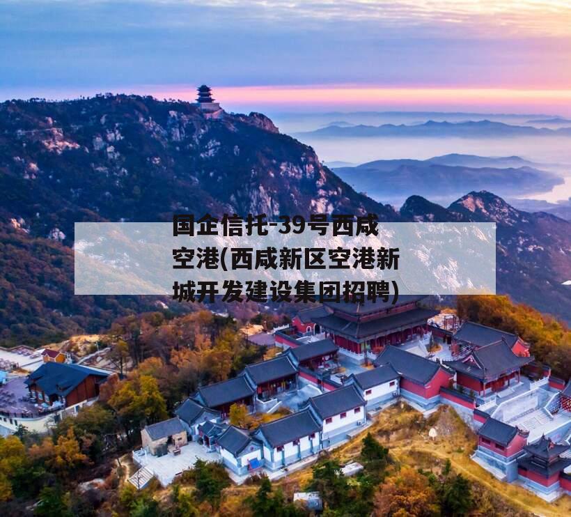 国企信托-39号西咸空港(西咸新区空港新城开发建设集团招聘)