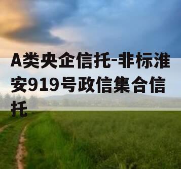 A类央企信托-非标淮安919号政信集合信托