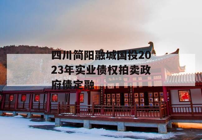 四川简阳融城国投2023年实业债权拍卖政府债定融