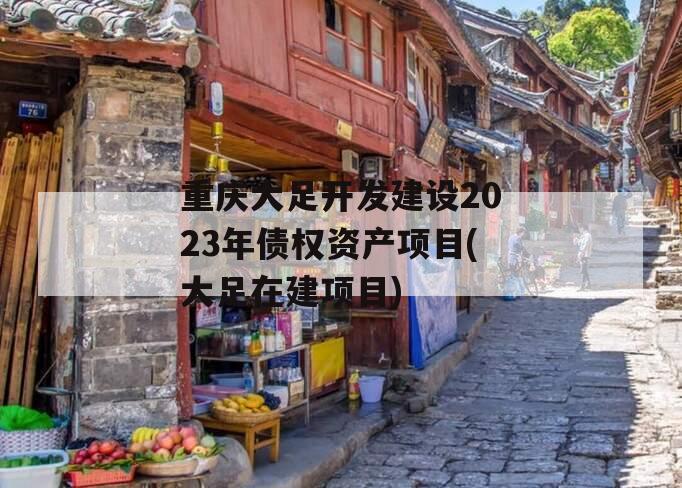 重庆大足开发建设2023年债权资产项目(大足在建项目)