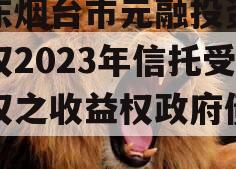 山东烟台市元融投资财产权2023年信托受益权之收益权政府债定融