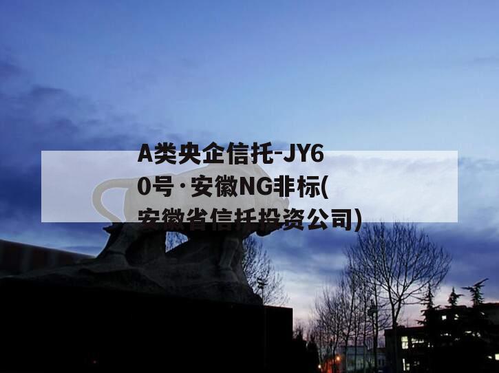 A类央企信托-JY60号·安徽NG非标(安徽省信托投资公司)