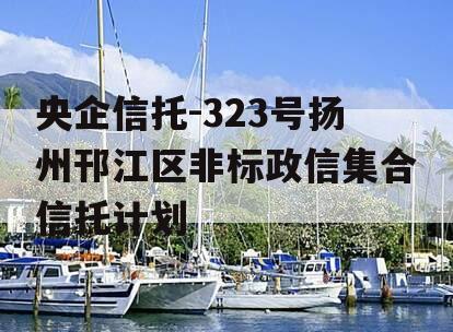 央企信托-323号扬州邗江区非标政信集合信托计划