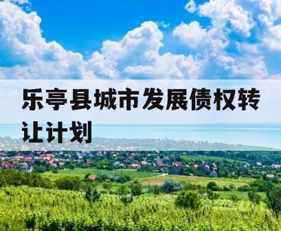 乐亭县城市发展债权转让计划