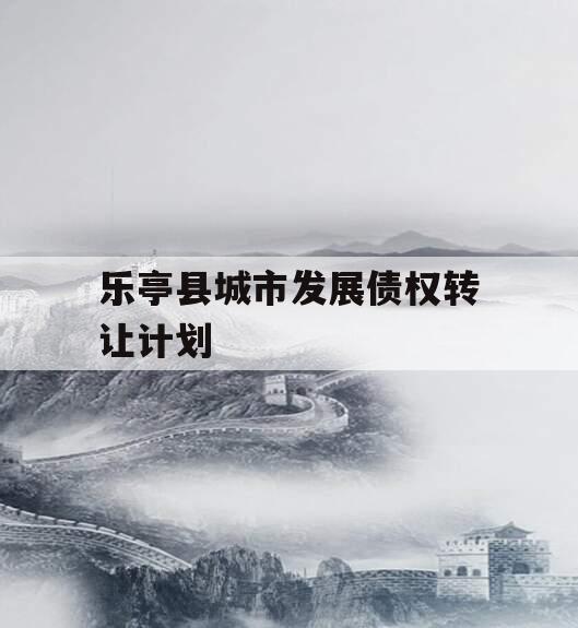 乐亭县城市发展债权转让计划