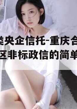 A类央企信托-重庆合川区非标政信的简单介绍