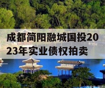 成都简阳融城国投2023年实业债权拍卖