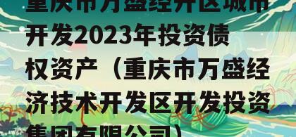 重庆市万盛经开区城市开发2023年投资债权资产（重庆市万盛经济技术开发区开发投资集团有限公司）