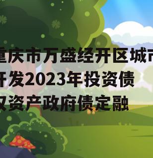 重庆市万盛经开区城市开发2023年投资债权资产政府债定融