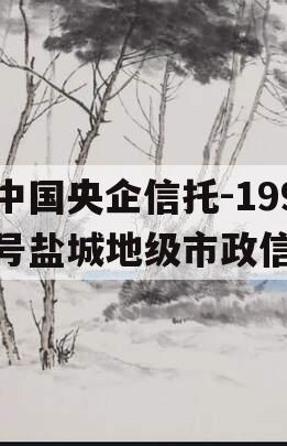中国央企信托-199号盐城地级市政信