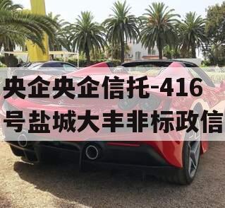 央企央企信托-416号盐城大丰非标政信