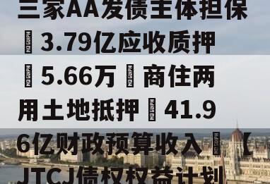 成都❤省会城市政信‖三家AA发债主体担保➕3.79亿应收质押➕5.66万㎡商住两用土地抵押➕41.96亿财政预算收入❤【JTCJ债权权益计划】