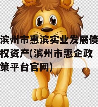 滨州市惠滨实业发展债权资产(滨州市惠企政策平台官网)