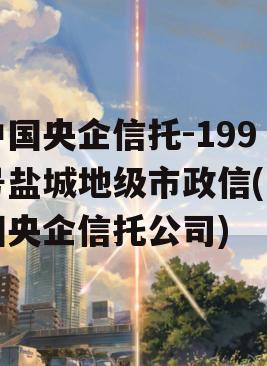 中国央企信托-199号盐城地级市政信(中国央企信托公司)
