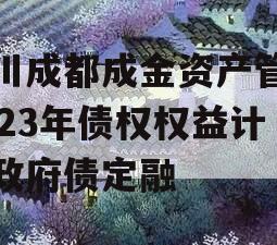 四川成都成金资产管理2023年债权权益计划政府债定融