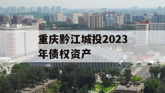 重庆黔江城投2023年债权资产
