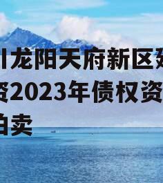 四川龙阳天府新区建设投资2023年债权资产拍卖