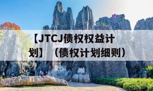【JTCJ债权权益计划】（债权计划细则）