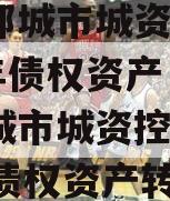 济宁邹城市城资控股2023年债权资产（济宁邹城市城资控股2023年债权资产转让）