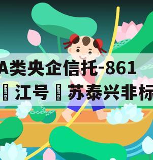 A类央企信托-861‮江号‬苏泰兴非标