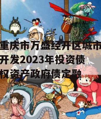 重庆市万盛经开区城市开发2023年投资债权资产政府债定融