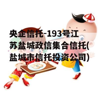 央企信托-193号江苏盐城政信集合信托(盐城市信托投资公司)