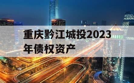 重庆黔江城投2023年债权资产