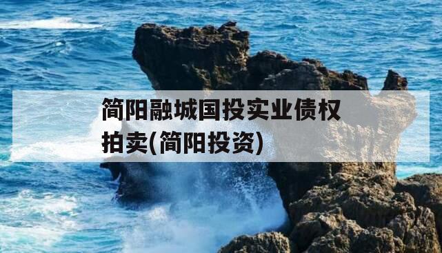 简阳融城国投实业债权拍卖(简阳投资)