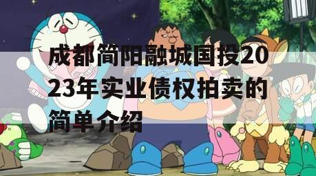 成都简阳融城国投2023年实业债权拍卖的简单介绍