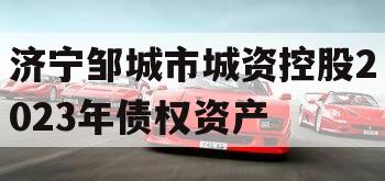 济宁邹城市城资控股2023年债权资产