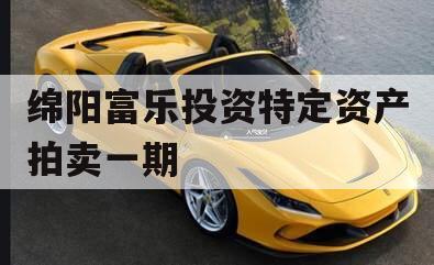 绵阳富乐投资特定资产拍卖一期