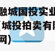 简阳融城国投实业债权拍卖(城投拍卖有限公司官网)