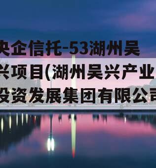 央企信托-53湖州吴兴项目(湖州吴兴产业投资发展集团有限公司)