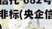 央企信托-682号泰兴市非标(央企信托可靠吗)