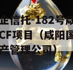 国企信托-182号咸阳CF项目（咸阳国有资产管理公司）