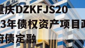 重庆DZKFJS2023年债权资产项目政府债定融