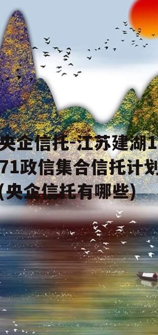 央企信托-江苏建湖171政信集合信托计划(央企信托有哪些)