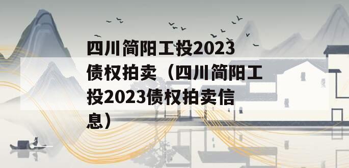 四川简阳工投2023债权拍卖（四川简阳工投2023债权拍卖信息）