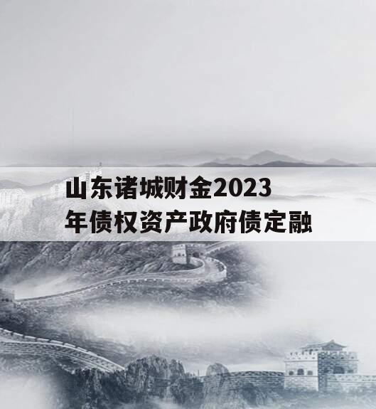 山东诸城财金2023年债权资产政府债定融