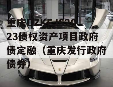 重庆DZKFJS2023债权资产项目政府债定融（重庆发行政府债券）