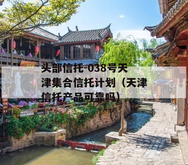 头部信托-038号天津集合信托计划（天津信托产品可靠吗）