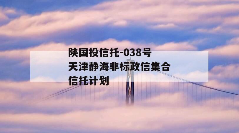 陕国投信托-038号天津静海非标政信集合信托计划