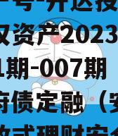 安鑫一号-开达投资应收债权资产2023年（001期-007期）政府债定融（安鑫按日开放式理财安全吗）