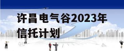 许昌电气谷2023年信托计划