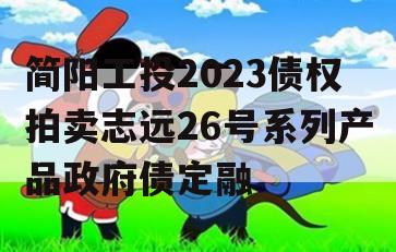简阳工投2023债权拍卖志远26号系列产品政府债定融