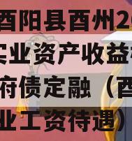 重庆酉阳县酉州2023年实业资产收益权转让政府债定融（酉阳酉州实业工资待遇）