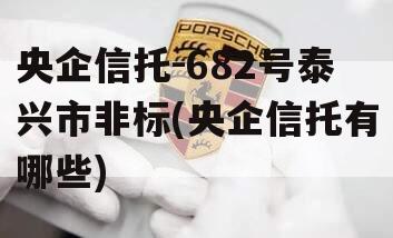 央企信托-682号泰兴市非标(央企信托有哪些)
